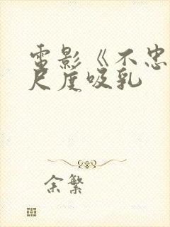 电影《不忠》大尺度吸乳