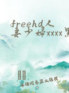 freehd人妻少妇xxxx黑人