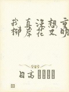 我真没想重生啊柳岸花又明全文阅