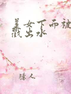 美女下面被男人戳出水