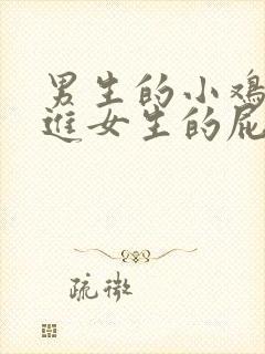 男生的小鸡鸡塞进女生的屁眼里