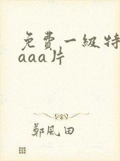 免费一级特黄大aaa片