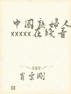 中国熟妇人妻性xxxxx在线看