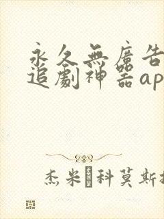 永久无广告免费追剧神器app