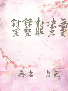 针锋对决无删减完整版免费漫画