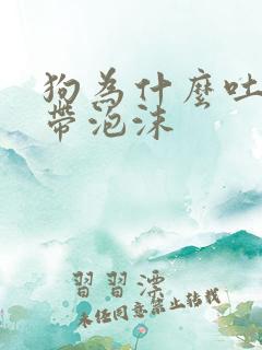 狗为什么吐黄水带泡沫