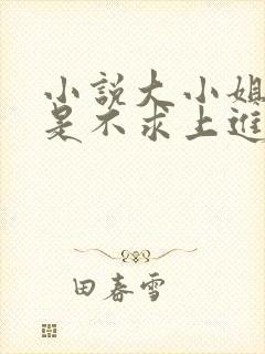 小说大小姐她总是不求上进免费阅读全文