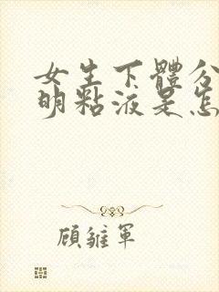 女生下体分泌透明粘液是怎么回事