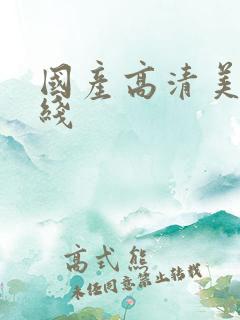 国产高清美女在线