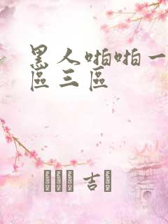 黑人啪啪一区二区三区