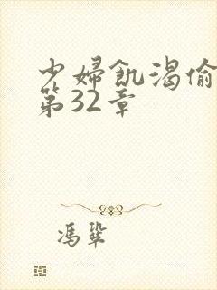 少妇饥渴偷公乱第32章