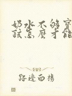 奶水不够宝宝吃该怎么才能快速有奶