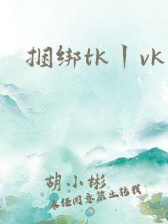 捆绑tk丨vk