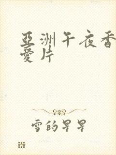 亚洲午夜香蕉爱爱片