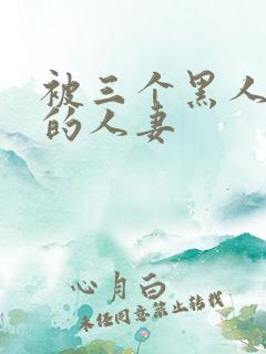 被三个黑人中出的人妻