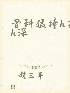 骨科猛撞h花液h深