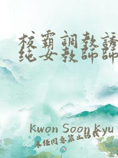 校霸调教诱奸清纯女教师师小说