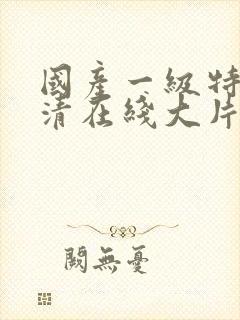 国产一级特黄高清在线大片