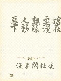 恶人想要抢救一下动态漫在线观看第5集