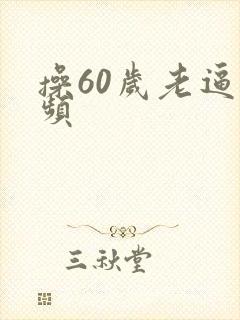 操60岁老逼视频