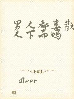 男人都喜欢亲女人下面吗