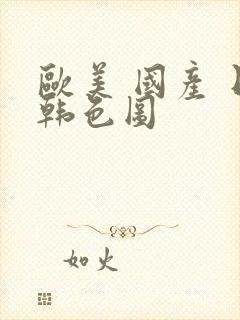 欧美 国产 日韩色图