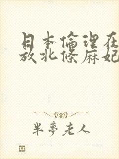 日本伦理在线播放北条麻妃