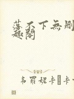 落不下无删减笔趣阁