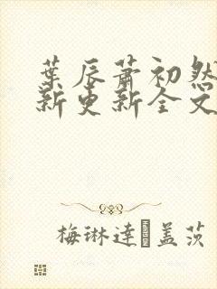 叶辰萧初然最快新更新全文免费