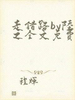 走错路by陆衍之全文免费阅读笔趣阁