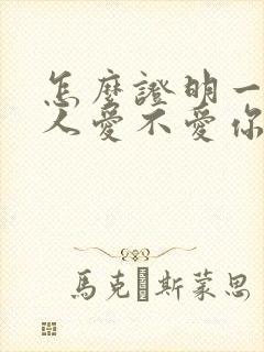 怎么证明一个男人爱不爱你