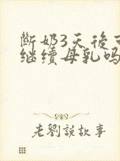 断奶3天后可以继续母乳吗?