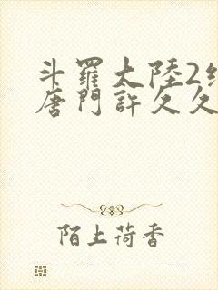斗罗大陆2绝世唐门许久久