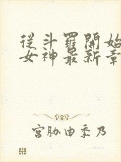 从斗罗开始俘获女神最新章节在线