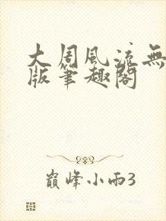 大周风流无删减版笔趣阁