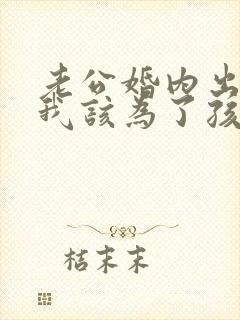 老公婚内出轨,我该为了孩子原谅他吗