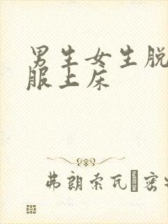 男生女生脱光衣服上床