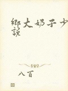 乡大奶子少妇小说