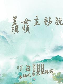 美女主动脱衣服视频