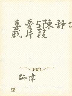 喜爱5陈静仪吻戏片段