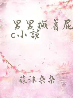 男男撅着屁股挨c小说