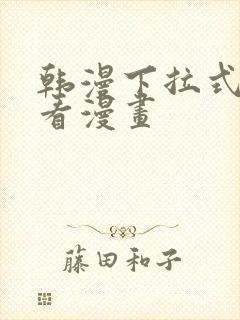 韩漫下拉式在线看漫画