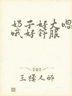 奶子好大嗯嗯嗯哦好舒服