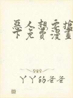 恶人想要抢救一下免费漫画下拉式