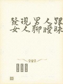 发现男人跟别的女人聊暧昧怎么办