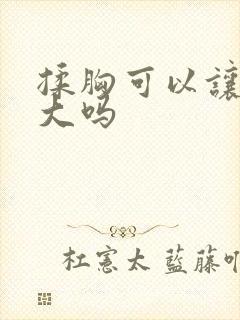 揉胸可以让胸变大吗