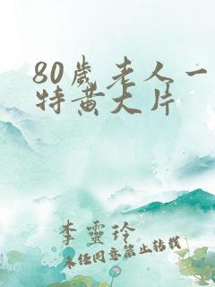 80岁老人一级特黄大片