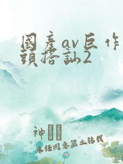 国产av巨作街头搭讪2