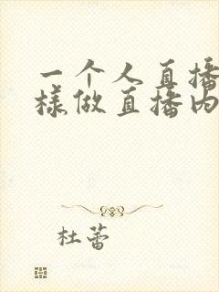 一个人直播怎么样做直播内容