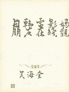 日韩电影妈妈的朋友在线观看